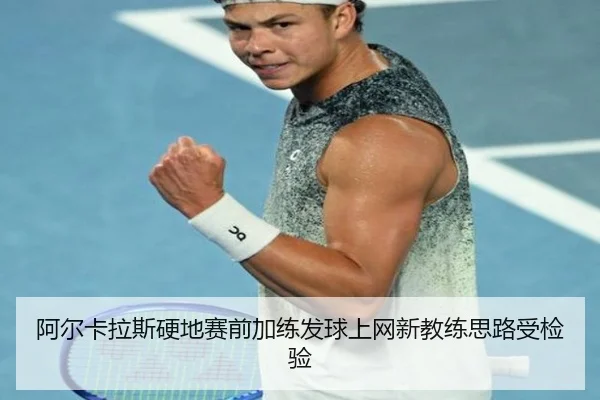 阿尔卡拉斯硬地赛前加练发球上网新教练思路受检验 | JZSports